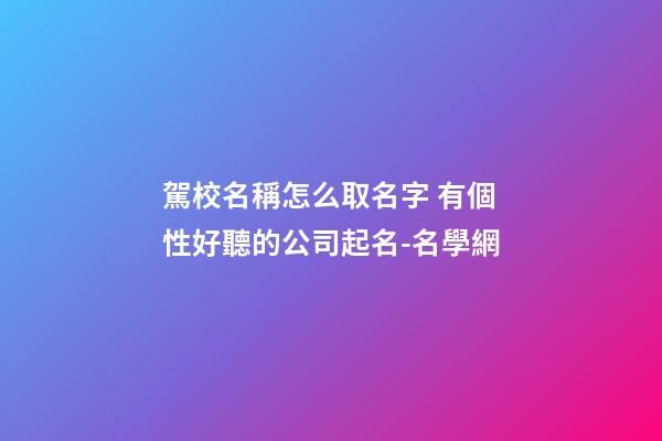 駕校名稱怎么取名字 有個性好聽的公司起名-名學網-第1張-公司起名-玄機派